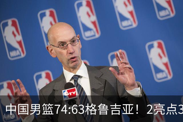 中国男篮74:63格鲁吉亚！2亮点3不足，靠2后卫撑场面，进攻出问题