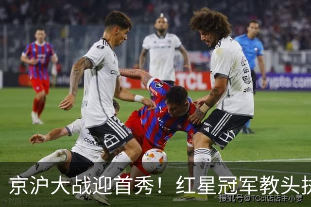 京沪大战迎首秀！红星冠军教头执教申花，四场硬仗连环考验