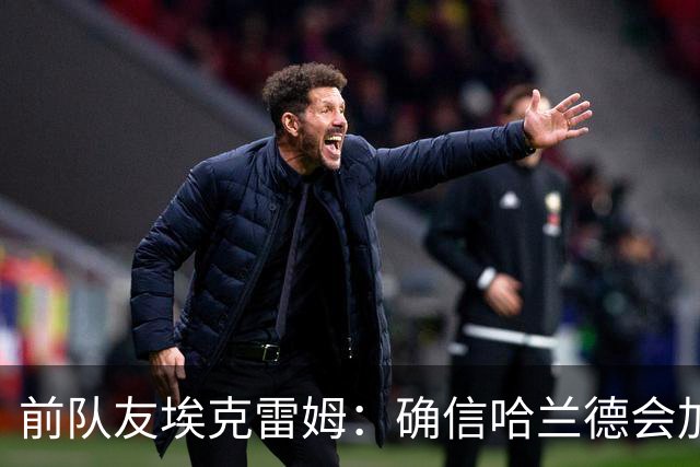 前队友埃克雷姆：确信哈兰德会加盟皇马，在那能达到更高层次