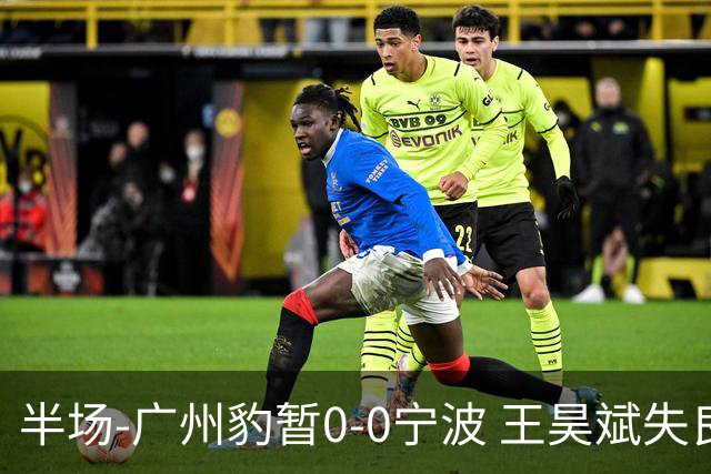 半场-广州豹暂0-0宁波 王昊斌失良机莱昂纳多凌空侧钩被扑
