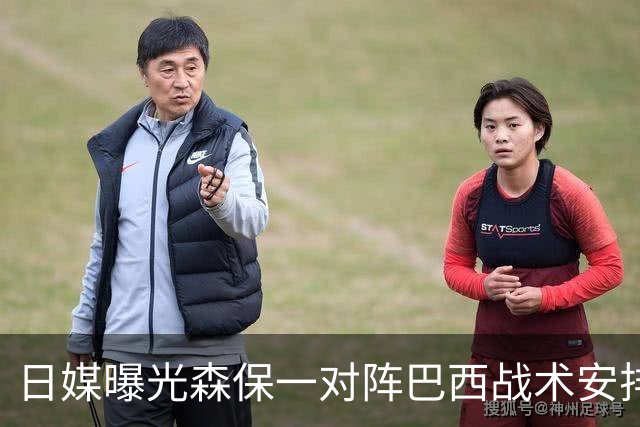日媒曝光森保一对阵巴西战术安排 补水时要求死守到加时