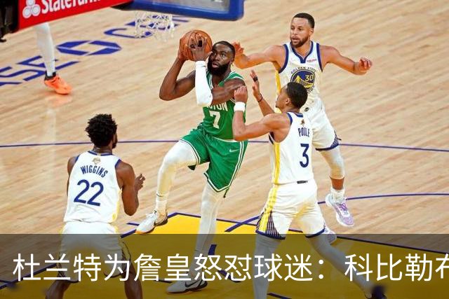 杜兰特为詹皇怒怼球迷：科比勒布朗乔丹都是前五，“不服来辩”