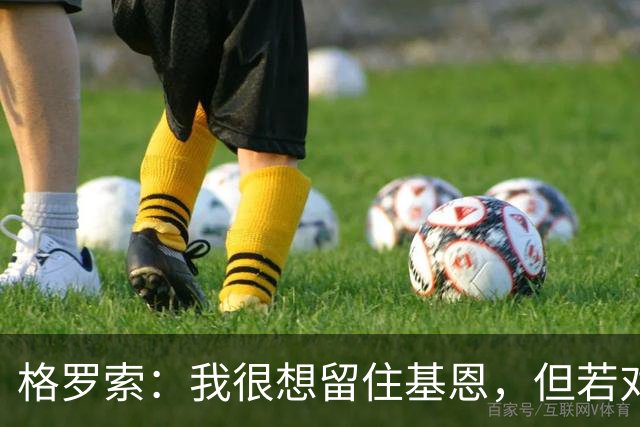 格罗索：我很想留住基恩，但若对双方有利也会祝福