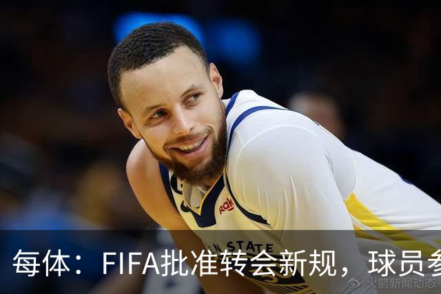每体：FIFA批准转会新规，球员参与转会决策合同中必须有解约条款