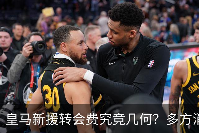 皇马新援转会费究竟几何？多方消息指向“远超”1亿欧元