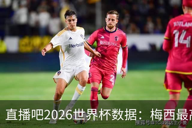 直播吧2026世界杯数据：梅西最高评分、地面对抗、被犯规数排第一