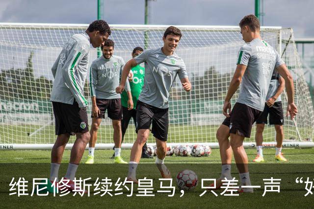 维尼修斯续约皇马，只差一声“好”？