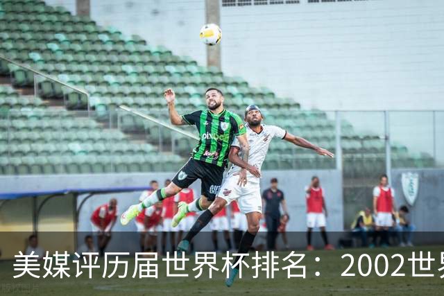 美媒评历届世界杯排名：2002世界杯韩国奇迹因裁判偏袒