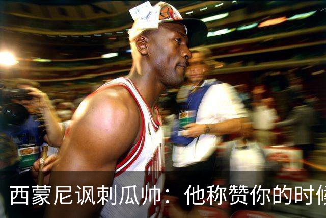 西蒙尼讽刺瓜帅：他称赞你的时候其实是贬低你