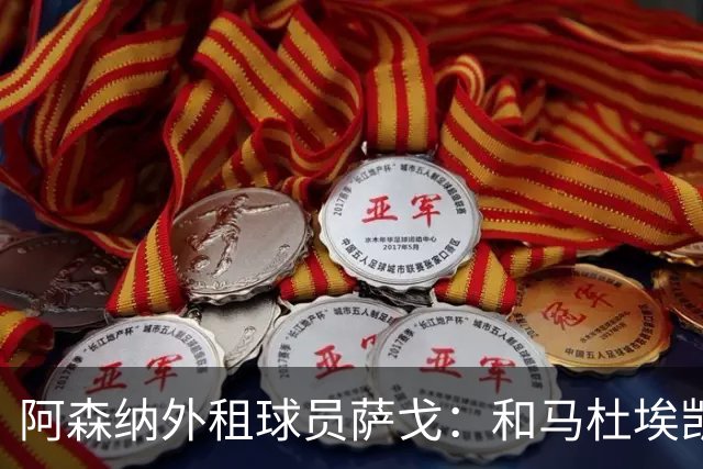 阿森纳外租球员萨戈：和马杜埃凯聊过后，让我走出了舒适区