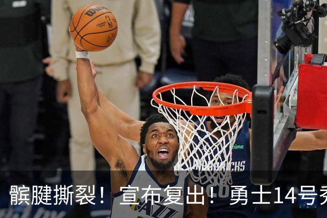 髌腱撕裂！宣布复出！勇士14号秀回来了